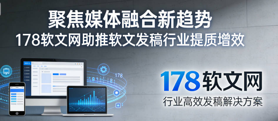 聚焦媒体融合新趋势 178软文网助推软文发稿行业提质增效